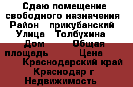 Сдаю помещение свободного назначения › Район ­ прикубанский › Улица ­ Толбухина › Дом ­ 90 › Общая площадь ­ 200 › Цена ­ 25 000 - Краснодарский край, Краснодар г. Недвижимость » Помещения аренда   . Краснодарский край,Краснодар г.